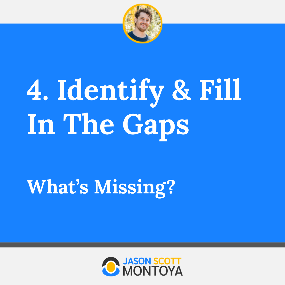 4. Identify & Fill In The Gaps What’s Missing?