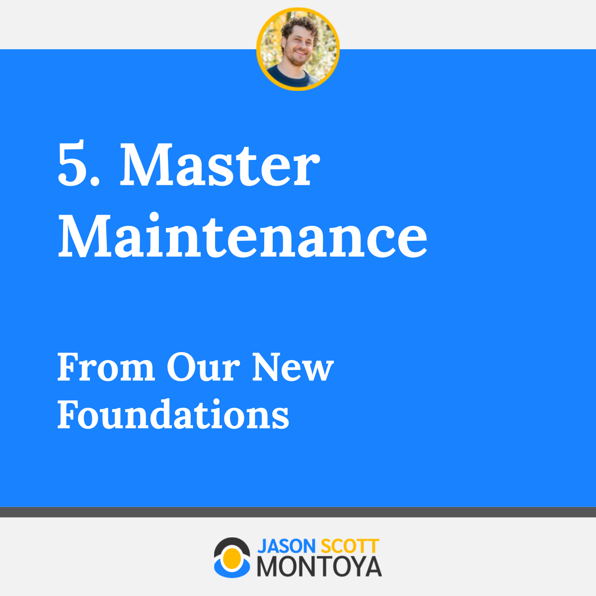 5. Master Maintenance From Our New Foundations