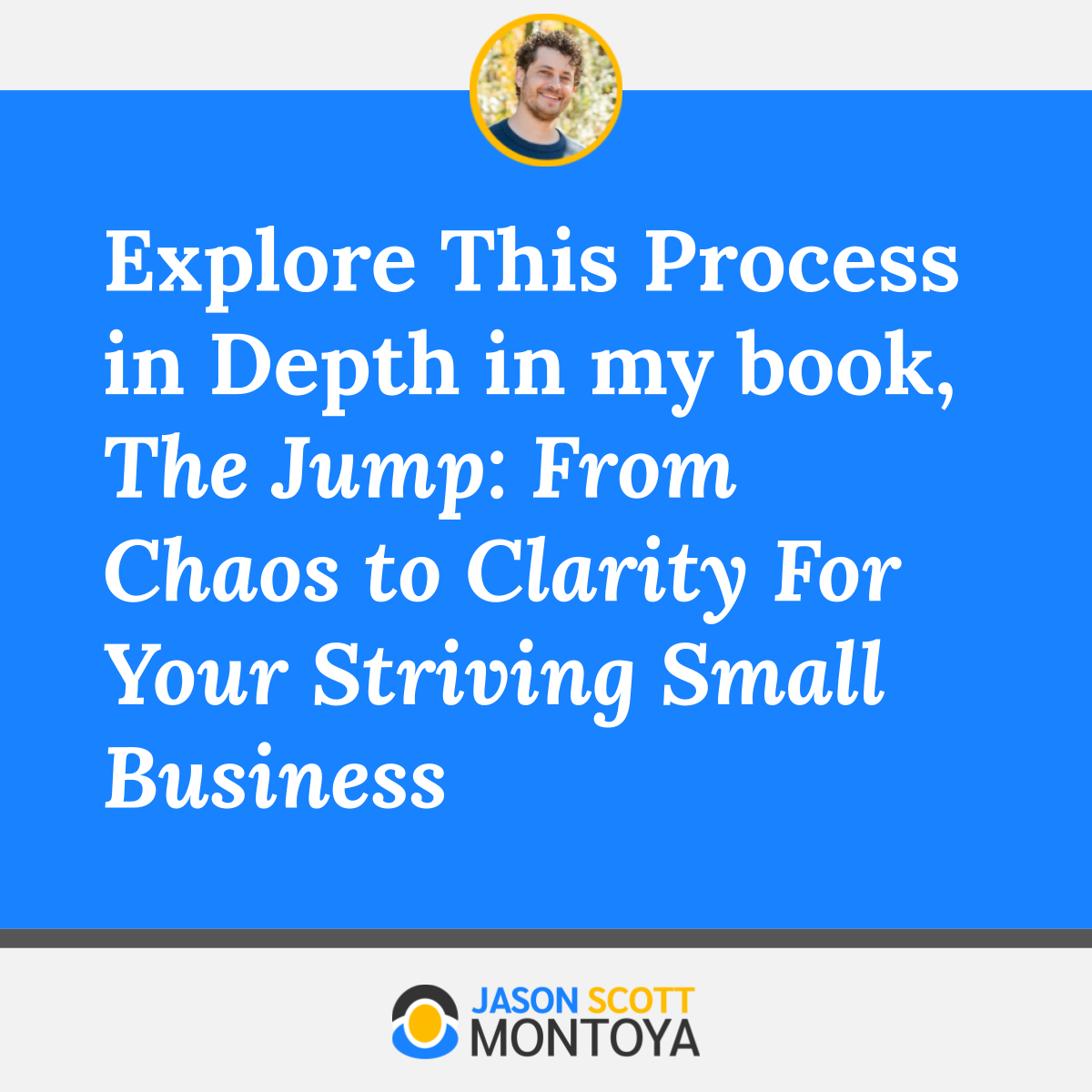 Explore This Process in Depth in my book, The Jump: From Chaos to Clarity For Your Striving Small Business