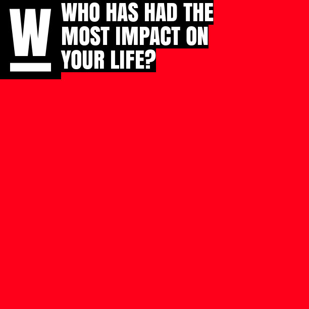 Who has had the most impact on your life?