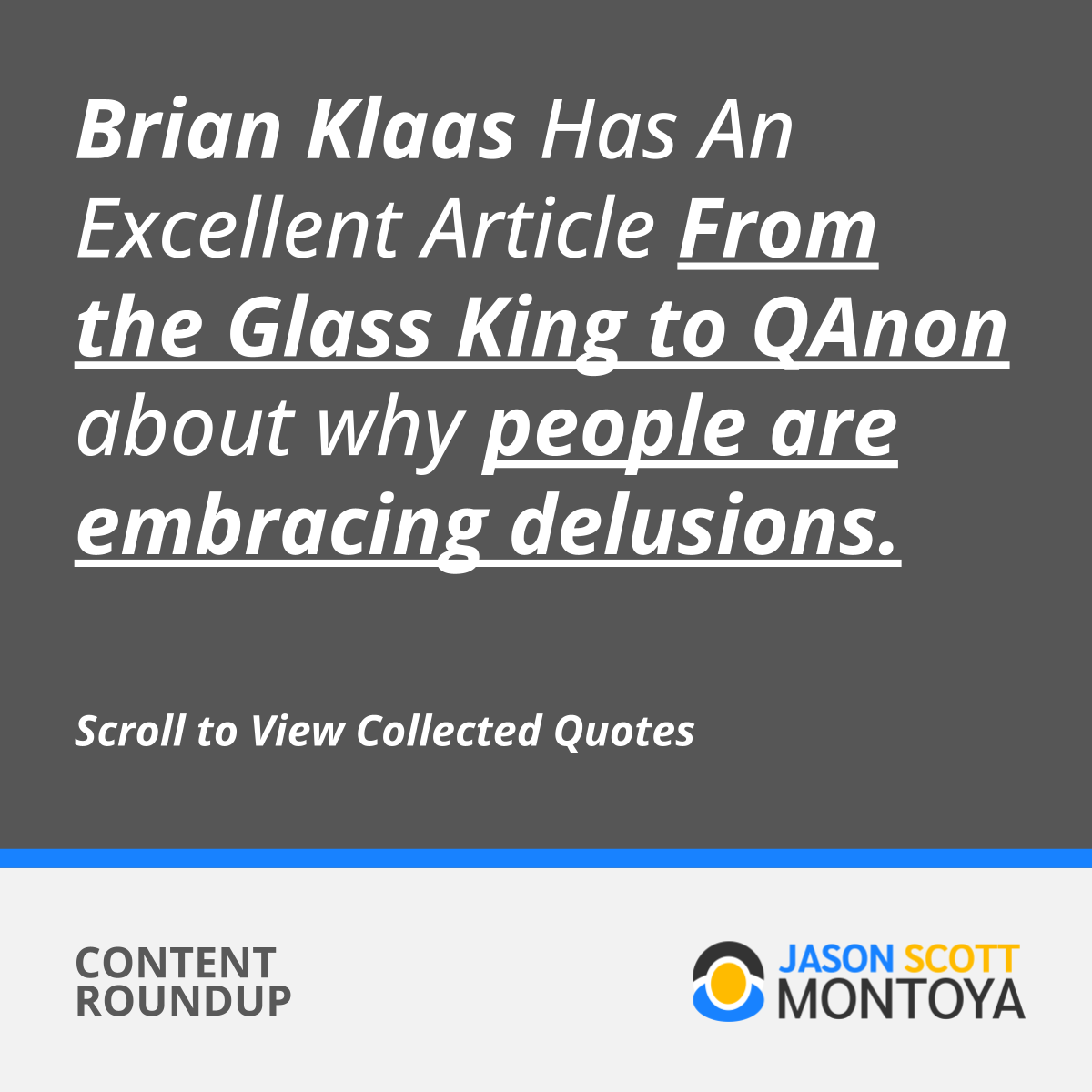 Brian Klaas Has An Excellent Article From the Glass King to QAnon about why people are embracing delusions.   Scroll to View Collected Quotes
