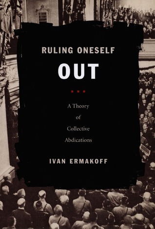 Ruling Oneself Out: A Theory of Collective Abdications Ivan Ermakoff