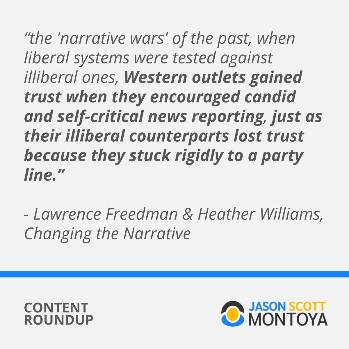 “the 'narrative wars' of the past, when liberal systems were tested against illiberal ones, Western outlets gained trust when they encouraged candid and self-critical news reporting, just as their illiberal counterparts lost trust because they stuck rigidly to a party line.”