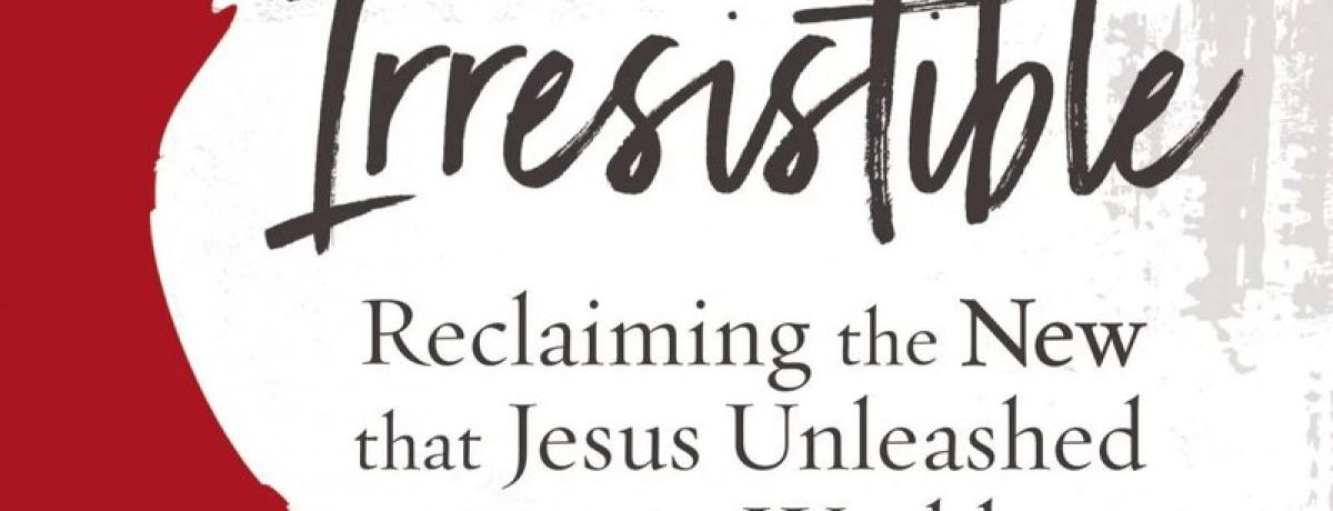 Irresistible: Reclaiming the new that Jesus Unleashed for the world