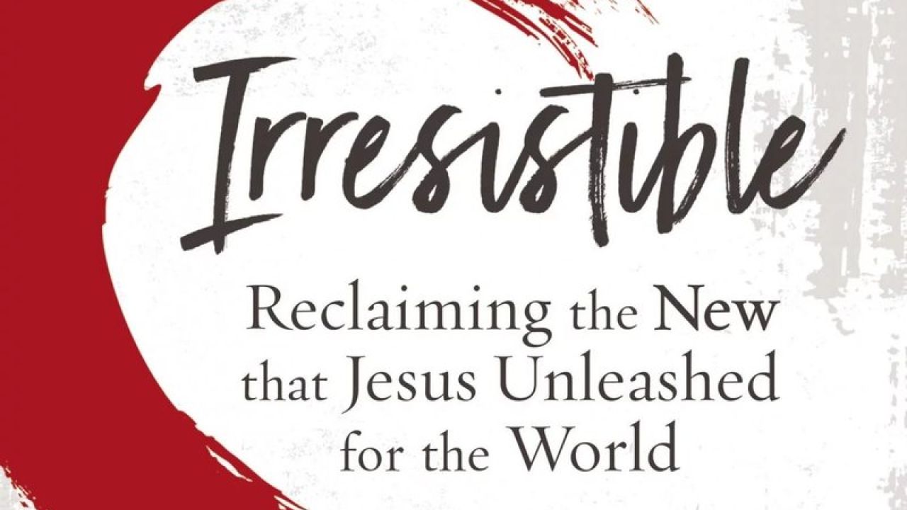 Irresistible: Reclaiming the new that Jesus Unleashed for the world