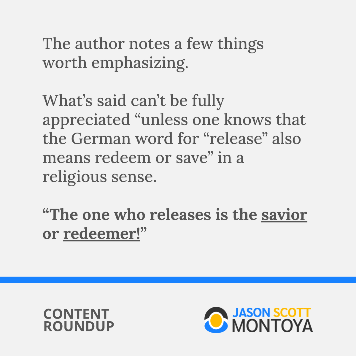 The author notes a few things worth emphasizing.  What’s said can’t be fully appreciated “unless one knows that the German word for “release” also means redeem or save” in a religious sense.  “The one who releases is the savior or redeemer!”