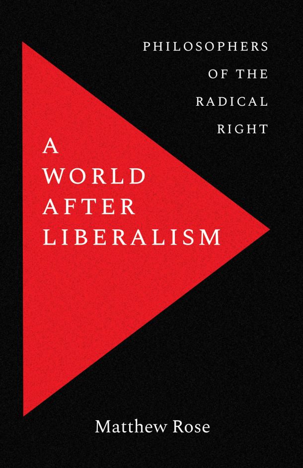A World after Liberalism: Philosophers of the Radical Right book cover, by matthew rose