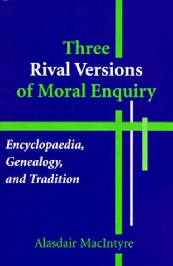 Three Rival Versions of Moral Enquiry: Encyclopaedia, Genealogy, and Tradition