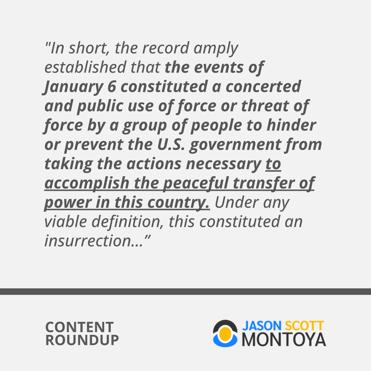 "In short, the record amply established that the events of January 6 constituted a concerted and public use of force or threat of force by a group of people to hinder or prevent the U.S. government from taking the actions necessary to accomplish the peaceful transfer of power in this country. Under any viable definition, this constituted an insurrection…”