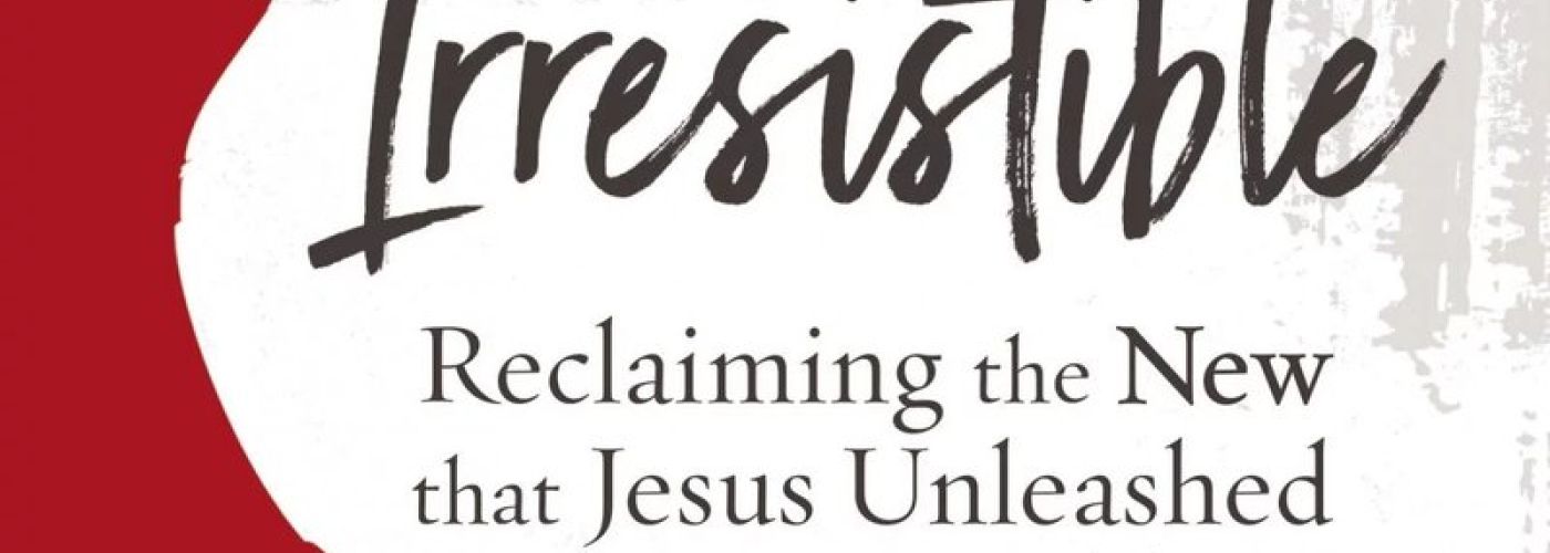 Irresistible: Reclaiming the new that Jesus Unleashed for the world