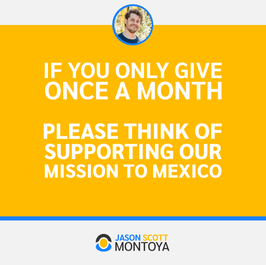 if you only give once a month, please think of supporting our mission to mexico